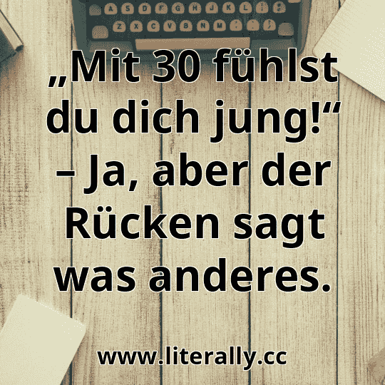 „Mit 30 fühlst du dich jung!“ – Ja, aber der Rücken sagt was anderes.
